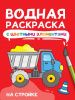 РАСКРАСКА ВОДНАЯ "НА СТРОЙКЕ"