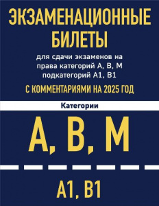 ЭКЗАМЕНАЦИОННЫЕ БИЛЕТЫ КАТЕГОРИИ А, В, М ПОДКАТЕГОРИЙ А1, В1 С КОММЕНТАРИЯМИ НА 2025 ГОД