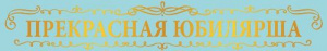 ЛЕНТА "ПРЕКРАСНАЯ ЮБИЛЯРША"