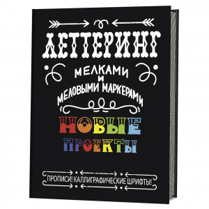 КНИГА ЛЕТТЕРИНГ МЕЛКАМИ И МЕЛОВЫМИ МАРКЕРАМИ. НОВЫЕ ПРОЕКТЫ. ПРОПИСИ. КАЛИГРАФИЧЕСКИЕ ШРИФТЫ